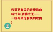 和灵芝有关的青春歌曲叫什么(青春之芝——一组与灵芝有关的歌曲)