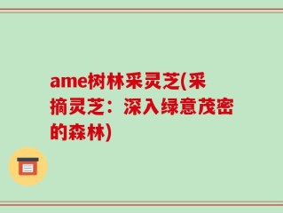 ame树林采灵芝(采摘灵芝：深入绿意茂密的森林)