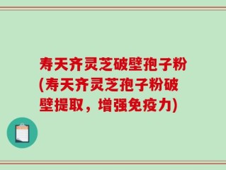 寿天齐灵芝破壁孢子粉(寿天齐灵芝孢子粉破壁提取，增强免疫力)