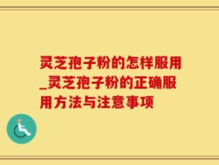 灵芝孢子粉的怎样服用_灵芝孢子粉的正确服用方法与注意事项