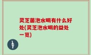 灵芝菌泡水喝有什么好处(灵芝泡水喝的益处一览)