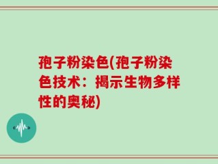 孢子粉染色(孢子粉染色技术：揭示生物多样性的奥秘)