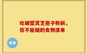 吃破壁灵芝孢子粉前，你不能碰的食物清单