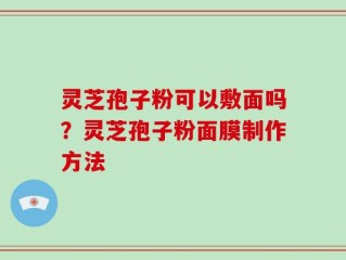 灵芝孢子粉可以敷面吗？灵芝孢子粉面膜制作方法