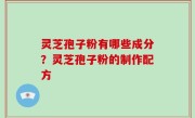灵芝孢子粉有哪些成分？灵芝孢子粉的制作配方