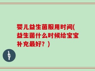 婴儿益生菌服用时间(益生菌什么时候给宝宝补充最好？)