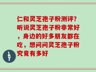 仁和灵芝孢子粉测评？听说灵芝孢子粉非常好，身边的好多朋友都在吃，想问问灵芝孢子粉究竟有多好