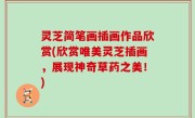 灵芝简笔画插画作品欣赏(欣赏唯美灵芝插画，展现神奇草药之美！)
