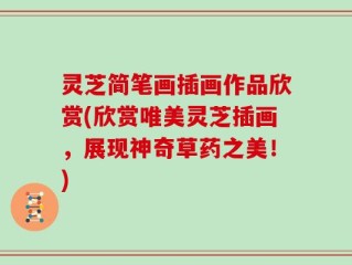 灵芝简笔画插画作品欣赏(欣赏唯美灵芝插画，展现神奇草药之美！)