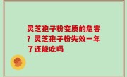 灵芝孢子粉变质的危害？灵芝孢子粉失效一年了还能吃吗