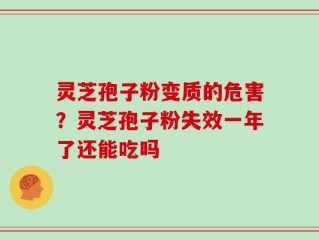 灵芝孢子粉变质的危害？灵芝孢子粉失效一年了还能吃吗