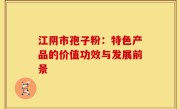 江阴市孢子粉：特色产品的价值功效与发展前景