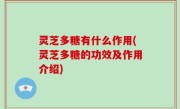 灵芝多糖有什么作用(灵芝多糖的功效及作用介绍)