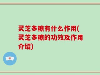 灵芝多糖有什么作用(灵芝多糖的功效及作用介绍)