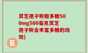 灵芝孢子粉粗多糖500mg500毫克灵芝孢子粉含丰富多糖的功效)