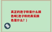 真正的孢子粉是什么颜色呢(孢子粉的真实颜色是什么？)