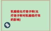 乳腺癌化疗孢子粉(化疗孢子粉对乳腺癌疗效的影响)