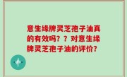 意生缘牌灵芝孢子油真的有效吗？？对意生缘牌灵芝孢子油的评价？