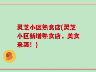 灵芝小区熟食店(灵芝小区新增熟食店，美食来袭！)