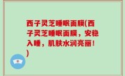 西子灵芝睡眠面膜(西子灵芝睡眠面膜，安稳入睡，肌肤水润亮丽！)