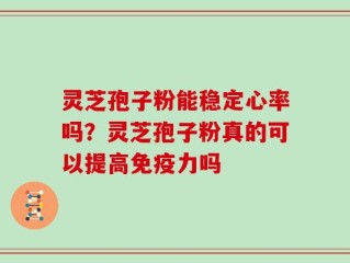 灵芝孢子粉能稳定心率吗？灵芝孢子粉真的可以提高免疫力吗