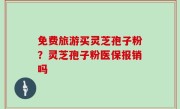 免费旅游买灵芝孢子粉？灵芝孢子粉医保报销吗