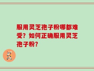 服用灵芝孢子粉哪都难受？如何正确服用灵芝孢子粉？