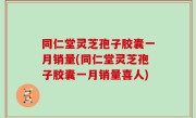 同仁堂灵芝孢子胶囊一月销量(同仁堂灵芝孢子胶囊一月销量喜人)