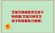 艾瑞万牌破壁灵芝孢子粉胶囊(艾瑞万牌灵芝孢子粉胶囊助力健康)