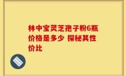 林中宝灵芝孢子粉6瓶价格是多少 探秘其性价比