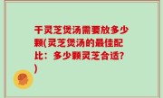干灵芝煲汤需要放多少颗(灵芝煲汤的最佳配比：多少颗灵芝合适？)