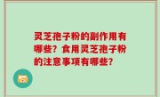 灵芝孢子粉的副作用有哪些？食用灵芝孢子粉的注意事项有哪些？