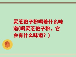 灵芝孢子粉喝着什么味道(喝灵芝孢子粉，它会有什么味道？)