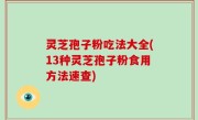 灵芝孢子粉吃法大全(13种灵芝孢子粉食用方法速查)