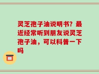 灵芝孢子油说明书？最近经常听到朋友说灵芝孢子油，可以科普一下吗