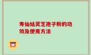 寿仙姑灵芝孢子粉的功效及使用方法