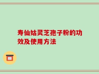 寿仙姑灵芝孢子粉的功效及使用方法
