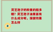 灵芝孢子奶粉里的粗多糖？灵芝孢子油里面有什么成分呢，保健效果怎么样
