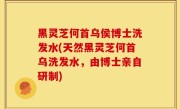 黑灵芝何首乌侯博士洗发水(天然黑灵芝何首乌洗发水，由博士亲自研制)