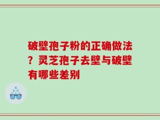 破壁孢子粉的正确做法？灵芝孢子去壁与破壁有哪些差别