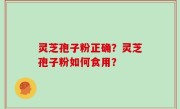 灵芝孢子粉正确？灵芝孢子粉如何食用？
