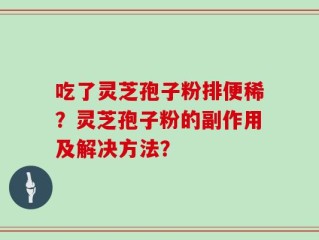 吃了灵芝孢子粉排便稀？灵芝孢子粉的副作用及解决方法？