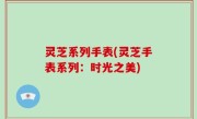 灵芝系列手表(灵芝手表系列：时光之美)