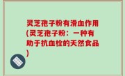灵芝孢子粉有滑血作用(灵芝孢子粉：一种有助于抗血栓的天然食品)