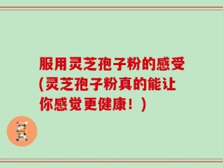 服用灵芝孢子粉的感受(灵芝孢子粉真的能让你感觉更健康！)