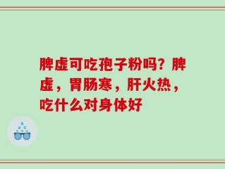脾虚可吃孢子粉吗？脾虚，胃肠寒，肝火热，吃什么对身体好