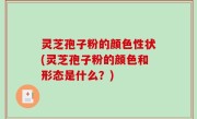 灵芝孢子粉的颜色性状(灵芝孢子粉的颜色和形态是什么？)