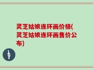 灵芝姑娘连环画价格(灵芝姑娘连环画售价公布)