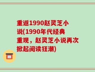 重返1990赵灵芝小说(1990年代经典重现，赵灵芝小说再次掀起阅读狂潮)