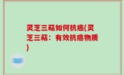 灵芝三萜如何抗癌(灵芝三萜：有效抗癌物质)